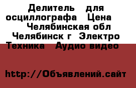 Делитель   для осциллографа › Цена ­ 450 - Челябинская обл., Челябинск г. Электро-Техника » Аудио-видео   